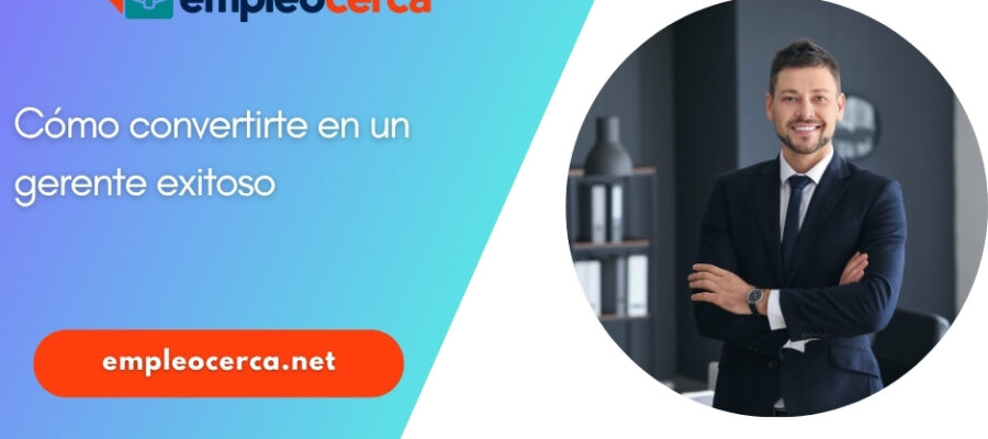 Cómo convertirte en un gerente exitoso