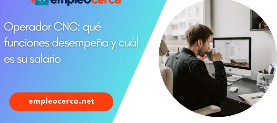 Operador CNC: qué funciones desempeña y cuál es su salario