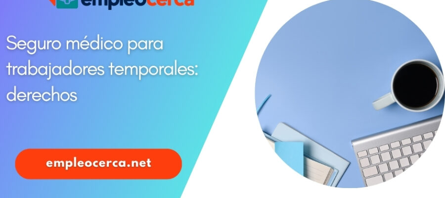 Seguro médico para trabajadores temporales: funcionamiento y derechos que les asisten.