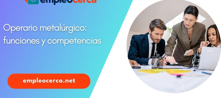 Trabajar como Operario Metalúrgico: Funciones y Competencias